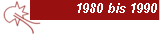 1980 bis 1990 